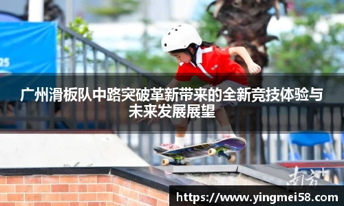 广州滑板队中路突破革新带来的全新竞技体验与未来发展展望